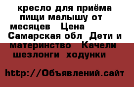 кресло для приёма пищи малышу от 8 месяцев › Цена ­ 1 500 - Самарская обл. Дети и материнство » Качели, шезлонги, ходунки   